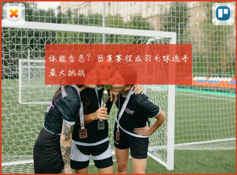体能告急?密集赛程成羽毛球选手最大挑战