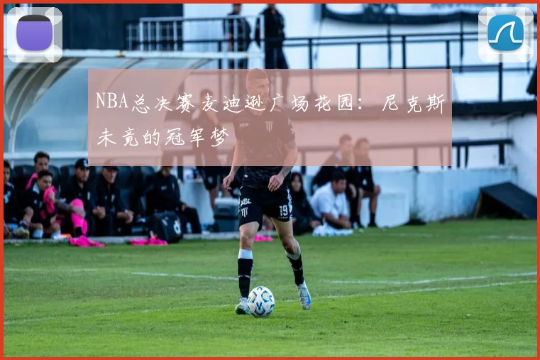 NBA总决赛麦迪逊广场花园：尼克斯未竟的冠军梦