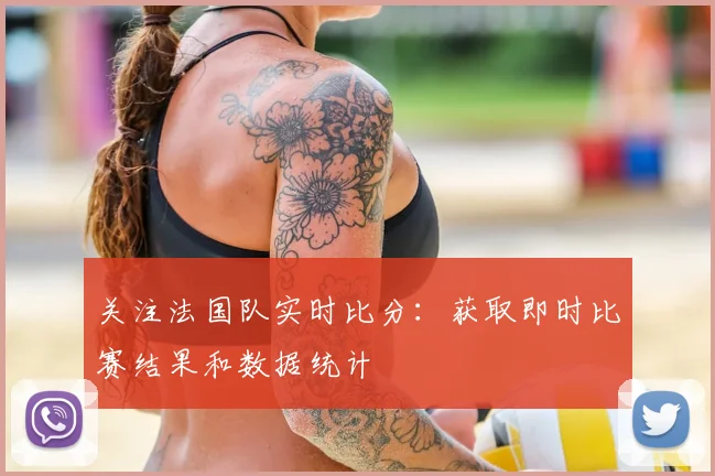 关注法国队实时比分：获取即时比赛结果和数据统计