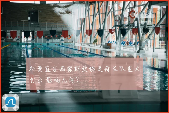 科曼直言西蒙斯受伤是荷兰队重大打击 影响几何？