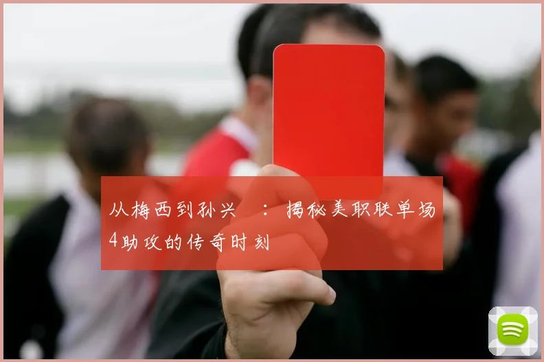 从梅西到孙兴慜：揭秘美职联单场4助攻的传奇时刻