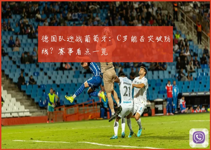 德国队迎战葡萄牙：C罗能否突破防线？赛事看点一览