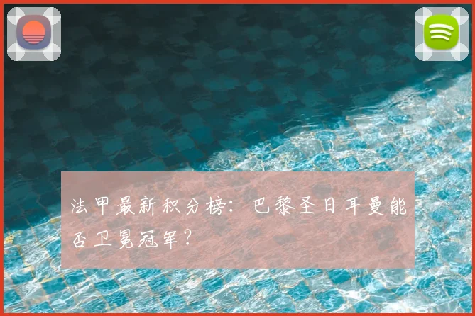 法甲最新积分榜：巴黎圣日耳曼能否卫冕冠军？