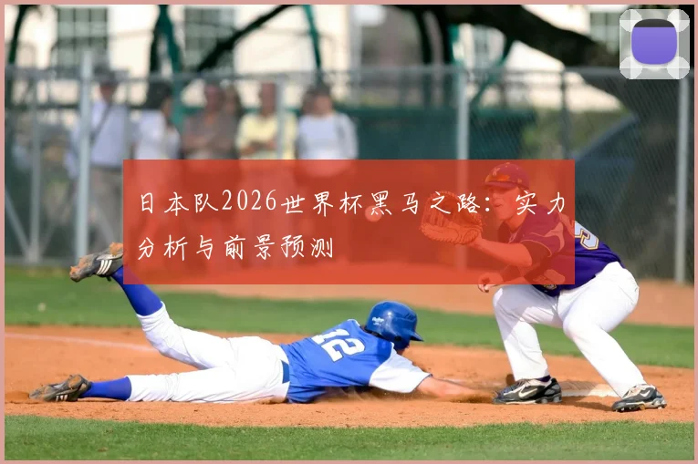 日本队2026世界杯黑马之路：实力分析与前景预测