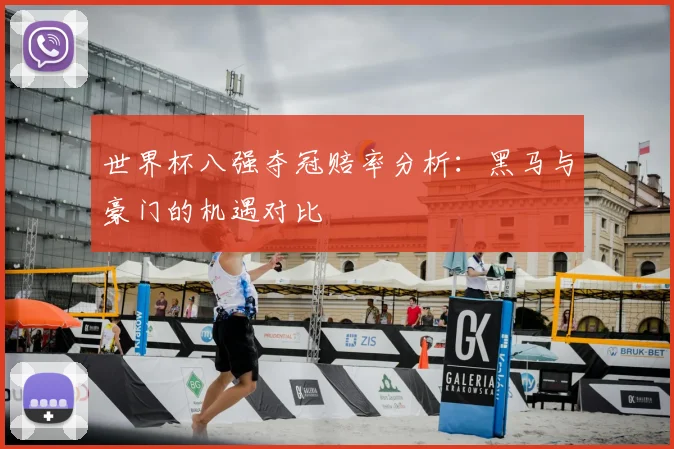 世界杯八强夺冠赔率分析：黑马与豪门的机遇对比